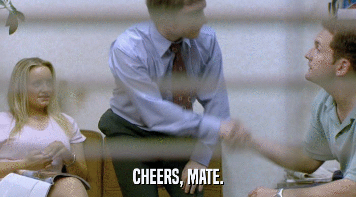 CHEERS, MATE.  