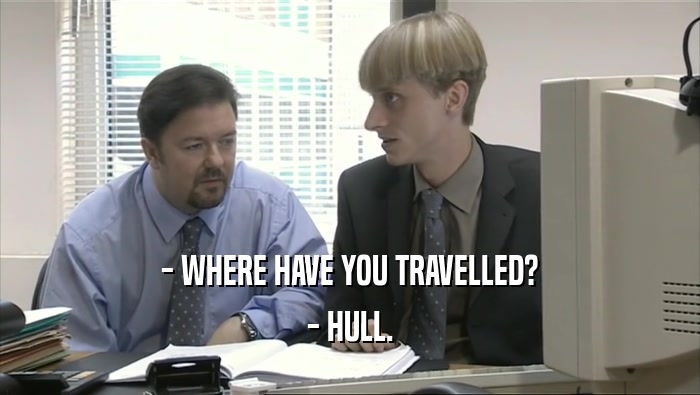 - WHERE HAVE YOU TRAVELLED? - HULL. 