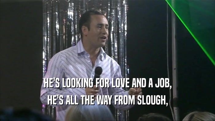 HE'S LOOKING FOR LOVE AND A JOB, HE'S ALL THE WAY FROM SLOUGH, 