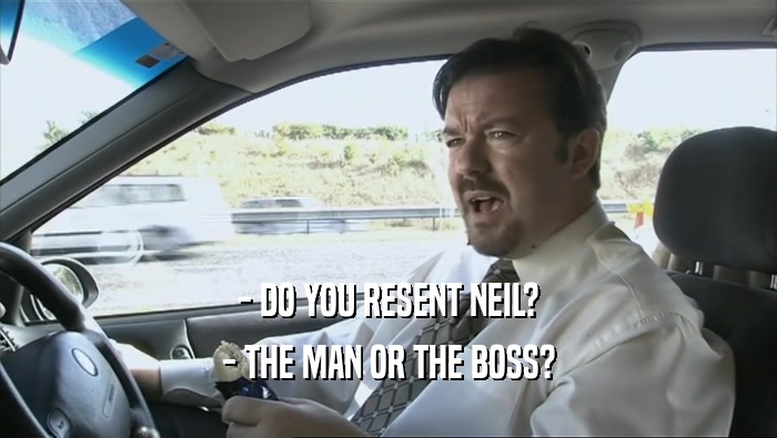 - DO YOU RESENT NEIL? - THE MAN OR THE BOSS? 