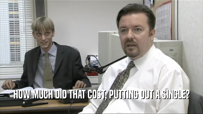 HOW MUCH DID THAT COST, PUTTING OUT A SINGLE?  