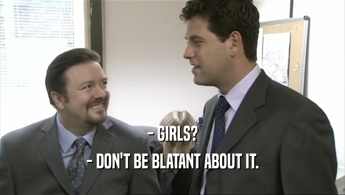 - GIRLS?
 - DON'T BE BLATANT ABOUT IT.
 