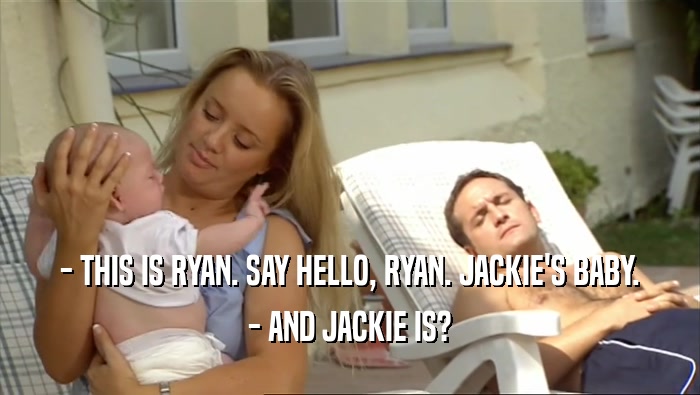- THIS IS RYAN. SAY HELLO, RYAN. JACKIE'S BABY.
 - AND JACKIE IS?
 