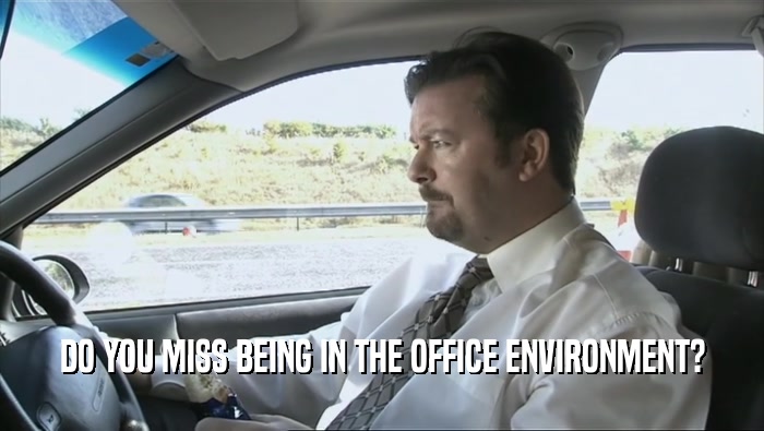 DO YOU MISS BEING IN THE OFFICE ENVIRONMENT?  