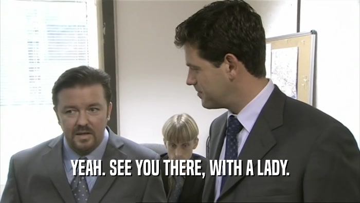 YEAH. SEE YOU THERE, WITH A LADY.  