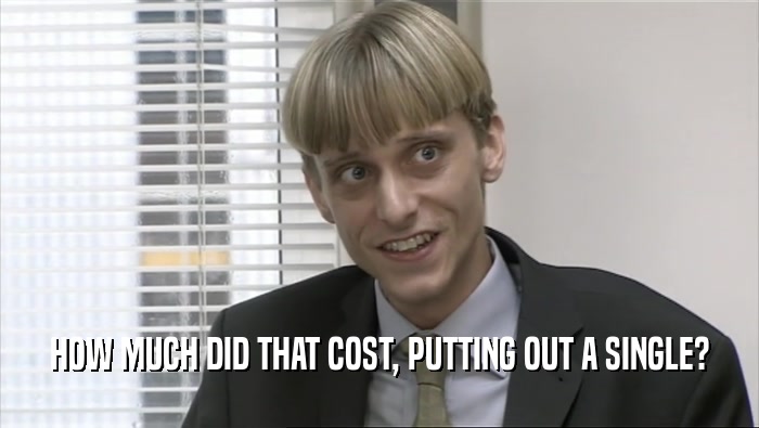 HOW MUCH DID THAT COST, PUTTING OUT A SINGLE?  