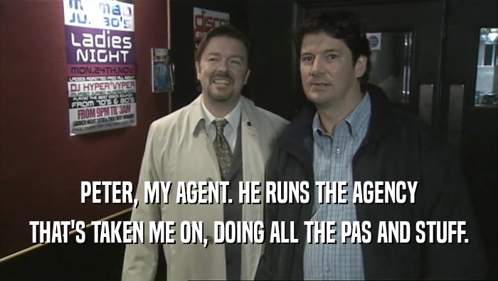 PETER, MY AGENT. HE RUNS THE AGENCY THAT'S TAKEN ME ON, DOING ALL THE PAS AND STUFF. 