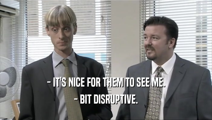 - IT'S NICE FOR THEM TO SEE ME. - BIT DISRUPTIVE. 