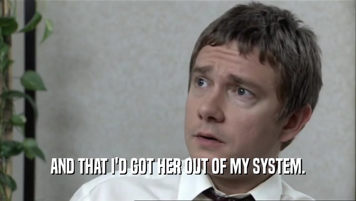 AND THAT I'D GOT HER OUT OF MY SYSTEM.  