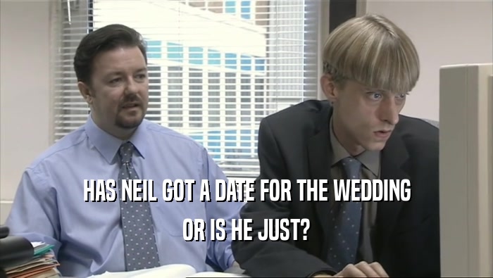 HAS NEIL GOT A DATE FOR THE WEDDING OR IS HE JUST? 