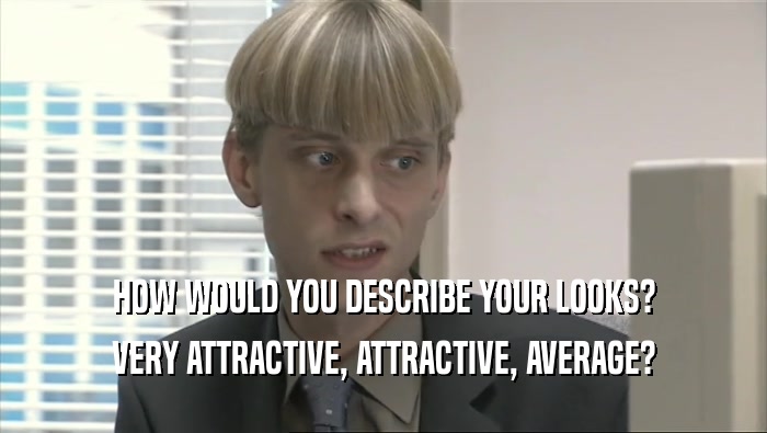 HOW WOULD YOU DESCRIBE YOUR LOOKS? VERY ATTRACTIVE, ATTRACTIVE, AVERAGE? 