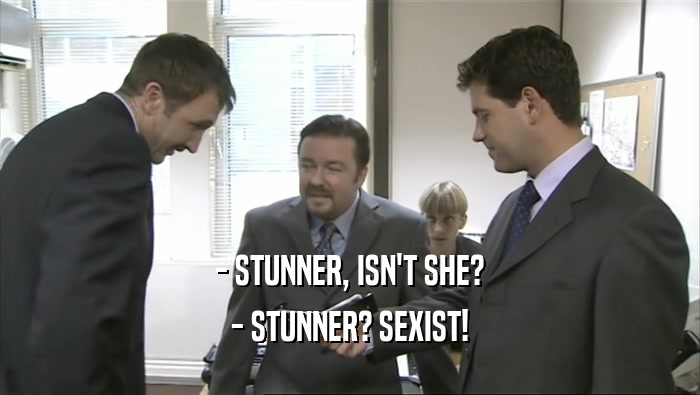 - STUNNER, ISN'T SHE? - STUNNER? SEXIST! 
