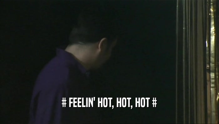 # FEELIN' HOT, HOT, HOT #
  