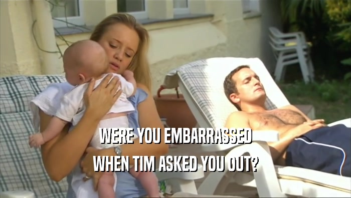 WERE YOU EMBARRASSED WHEN TIM ASKED YOU OUT? 