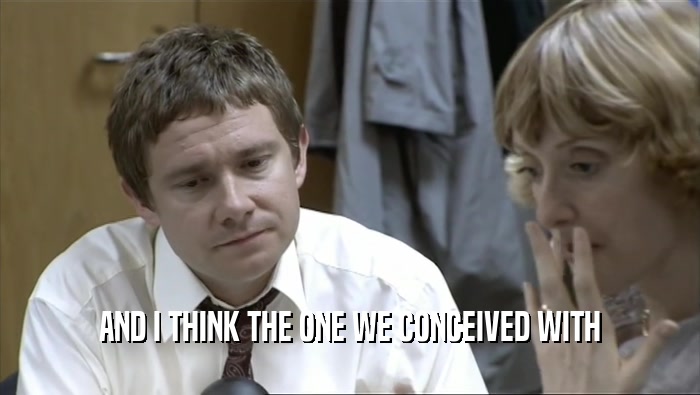 AND I THINK THE ONE WE CONCEIVED WITH  