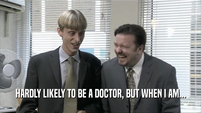 HARDLY LIKELY TO BE A DOCTOR, BUT WHEN I AM...  