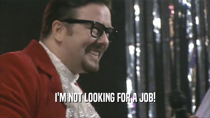 I'M NOT LOOKING FOR A JOB!  
