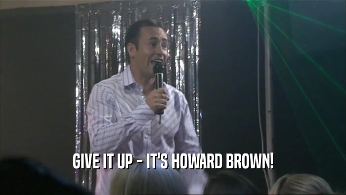 GIVE IT UP - IT'S HOWARD BROWN!  