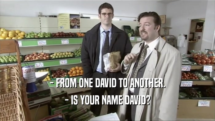 - FROM ONE DAVID TO ANOTHER. - IS YOUR NAME DAVID? 