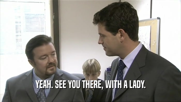 YEAH. SEE YOU THERE, WITH A LADY.  