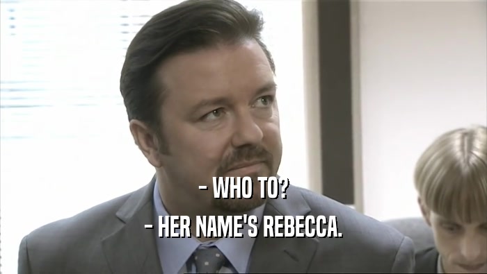 - WHO TO? - HER NAME'S REBECCA. 