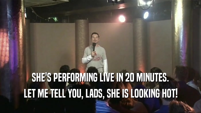 SHE'S PERFORMING LIVE IN 20 MINUTES. LET ME TELL YOU, LADS, SHE IS LOOKING HOT! 