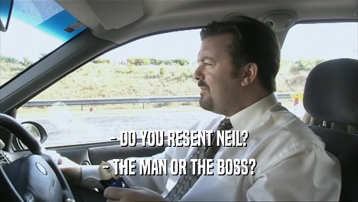 - DO YOU RESENT NEIL? - THE MAN OR THE BOSS? 