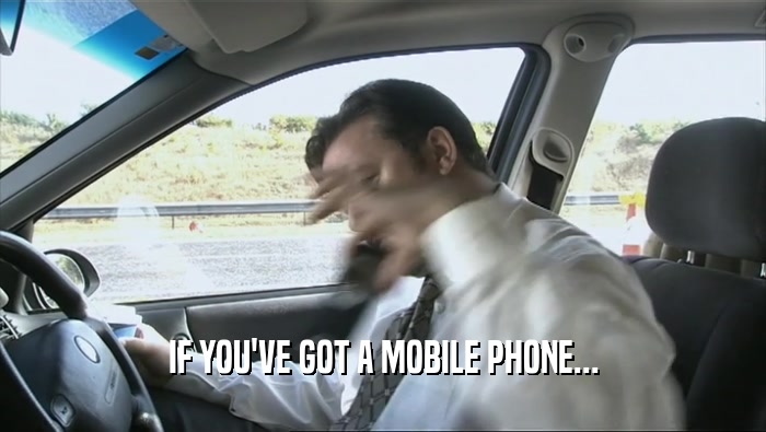 IF YOU'VE GOT A MOBILE PHONE...  