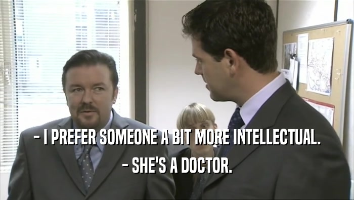 - I PREFER SOMEONE A BIT MORE INTELLECTUAL. - SHE'S A DOCTOR. 