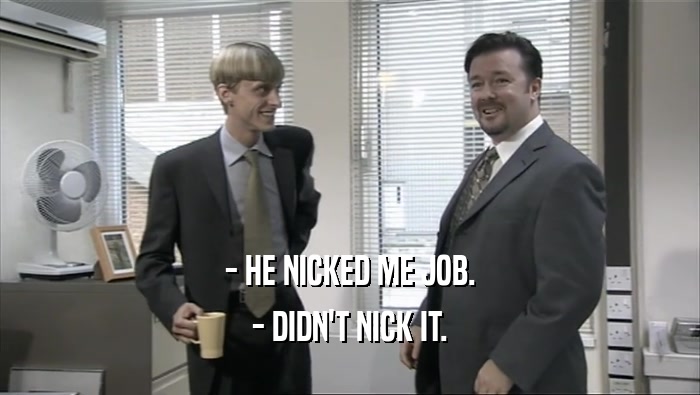 - HE NICKED ME JOB. - DIDN'T NICK IT. 