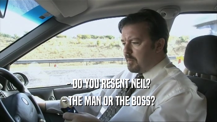 - DO YOU RESENT NEIL? - THE MAN OR THE BOSS? 
