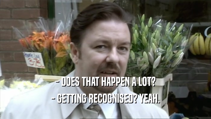 - DOES THAT HAPPEN A LOT? - GETTING RECOGNISED? YEAH. 