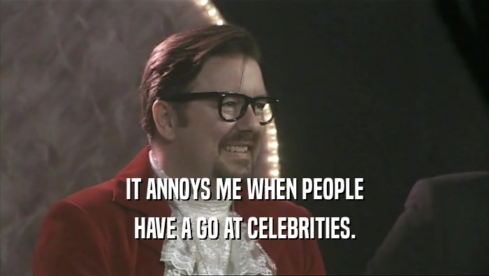 IT ANNOYS ME WHEN PEOPLE
 HAVE A GO AT CELEBRITIES.
 