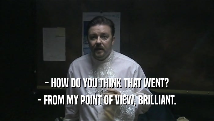 - HOW DO YOU THINK THAT WENT? - FROM MY POINT OF VIEW, BRILLIANT. 