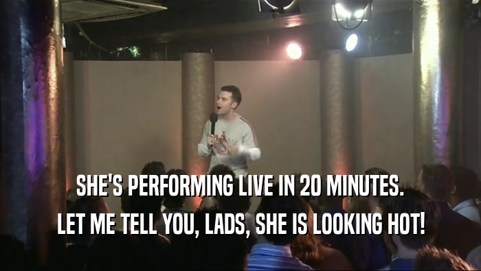 SHE'S PERFORMING LIVE IN 20 MINUTES. LET ME TELL YOU, LADS, SHE IS LOOKING HOT! 