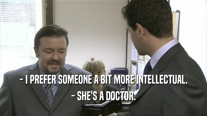 - I PREFER SOMEONE A BIT MORE INTELLECTUAL. - SHE'S A DOCTOR. 