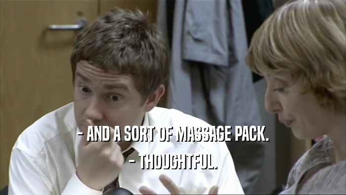 - AND A SORT OF MASSAGE PACK. - THOUGHTFUL. 