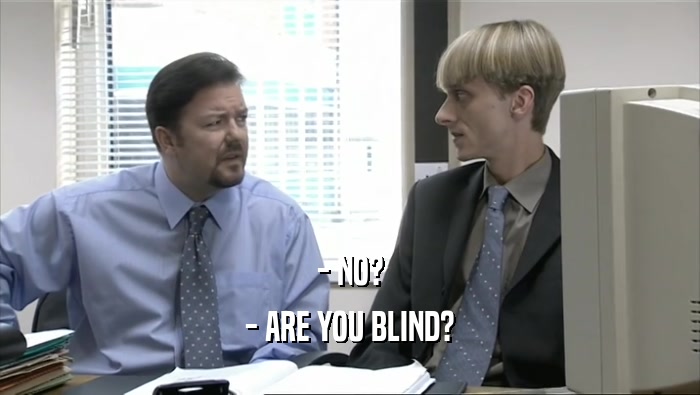 - NO?
 - ARE YOU BLIND?
 
