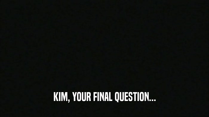 KIM, YOUR FINAL QUESTION...  