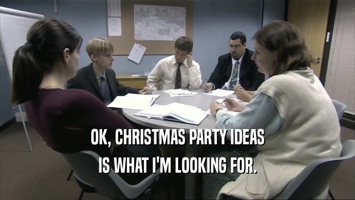 OK, CHRISTMAS PARTY IDEAS
 IS WHAT I'M LOOKING FOR.
 