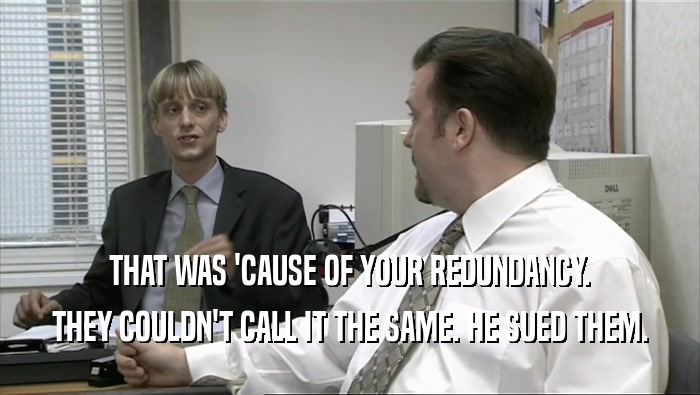 THAT WAS 'CAUSE OF YOUR REDUNDANCY. THEY COULDN'T CALL IT THE SAME. HE SUED THEM. 
