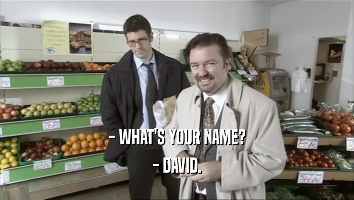 - WHAT'S YOUR NAME? - DAVID. 
