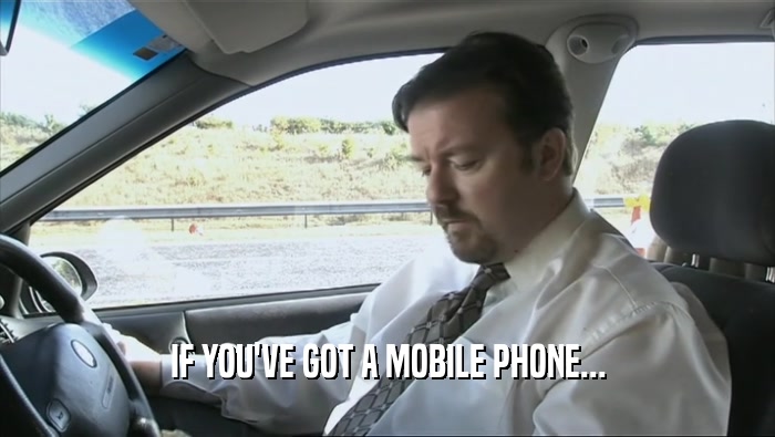 IF YOU'VE GOT A MOBILE PHONE...  
