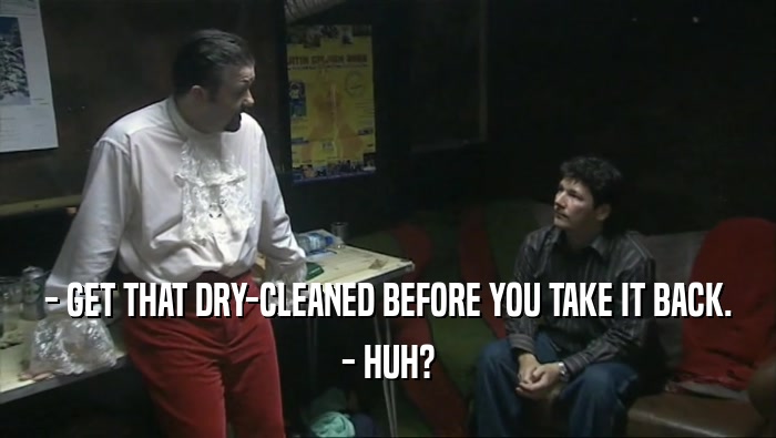 - GET THAT DRY-CLEANED BEFORE YOU TAKE IT BACK.
 - HUH?
 