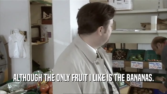 ALTHOUGH THE ONLY FRUIT I LIKE IS THE BANANAS.  