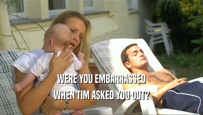 WERE YOU EMBARRASSED WHEN TIM ASKED YOU OUT? 