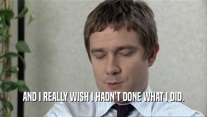 AND I REALLY WISH I HADN'T DONE WHAT I DID.  