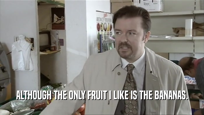 ALTHOUGH THE ONLY FRUIT I LIKE IS THE BANANAS.
  