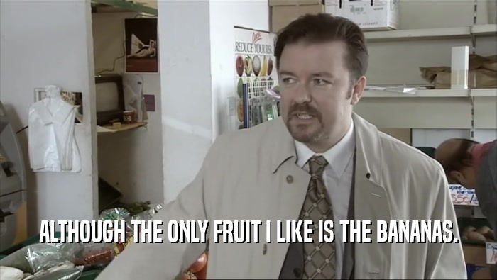 ALTHOUGH THE ONLY FRUIT I LIKE IS THE BANANAS.  