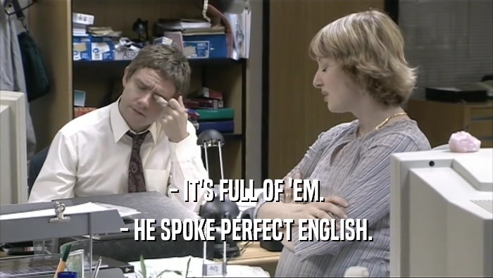 - IT'S FULL OF 'EM. - HE SPOKE PERFECT ENGLISH. 